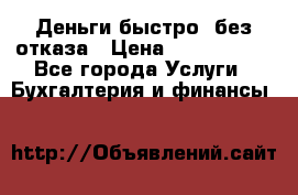 Деньги быстро, без отказа › Цена ­ 3 000 000 - Все города Услуги » Бухгалтерия и финансы   